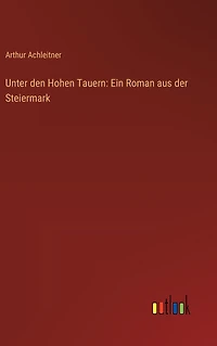 Unter den Hohen Tauern: Ein Roman aus der Steiermark