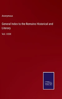 General Index to the Remains Historical and Literary: Vol. I-XXX