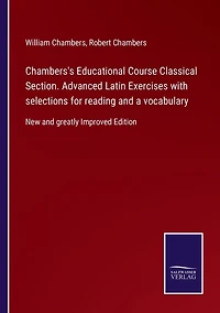 Chambers's Educational Course Classical Section. Advanced Latin Exercises with selections for reading and a vocabulary: New and greatly Improved Edition