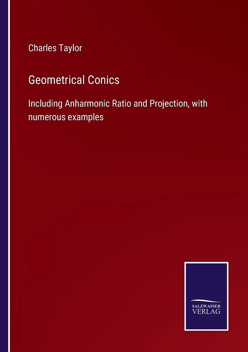 Geometrical Conics: Including Anharmonic Ratio and Projection, with numerous examples