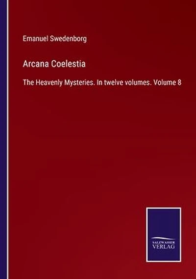 Arcana Coelestia: The Heavenly Mysteries. In twelve volumes. Volume 8