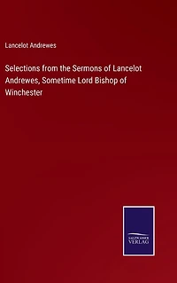 Selections from the Sermons of Lancelot Andrewes, Sometime Lord Bishop Winchester