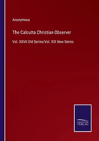The Calcutta Christian Observer: Vol. XXVII Old Series/Vol. XIX New Series