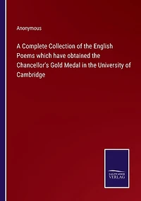 A Complete Collection of the English Poems which have obtained Chancellor's Gold Medal University Cambridge