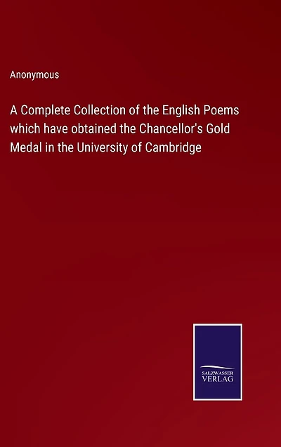 A Complete Collection of the English Poems which have obtained Chancellor's Gold Medal University Cambridge