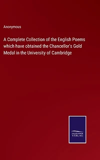 A Complete Collection of the English Poems which have obtained Chancellor's Gold Medal University Cambridge