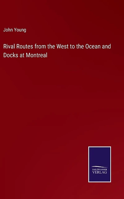 Rival Routes from the West to Ocean and Docks at Montreal
