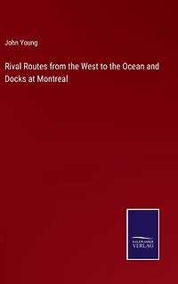 Rival Routes from the West to Ocean and Docks at Montreal