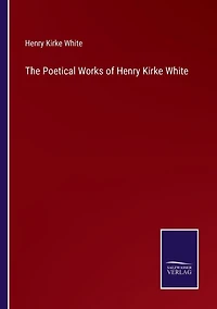 The Poetical Works of Henry Kirke White