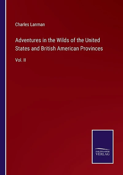 Adventures in the Wilds of the United States and British American Provinces: Vol. II
