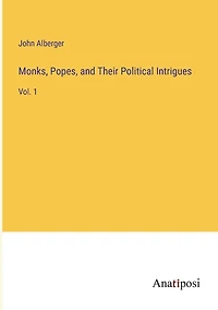 Monks, Popes, and Their Political Intrigues: Vol. 1