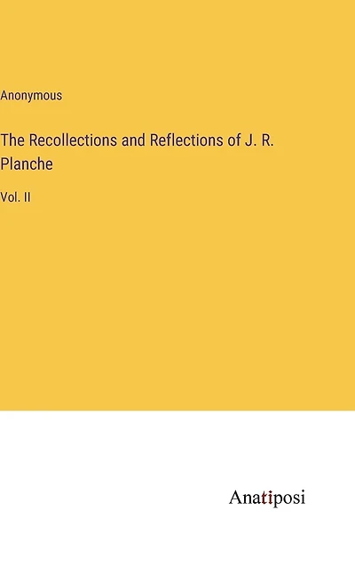 The Recollections and Reflections of J. R. Planche: Vol. II