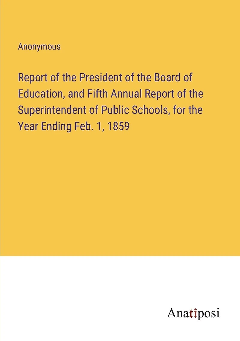 Report of the President Board Education, and Fifth Annual Superintendent Public Schools, for Year Ending Feb. 1, 1859