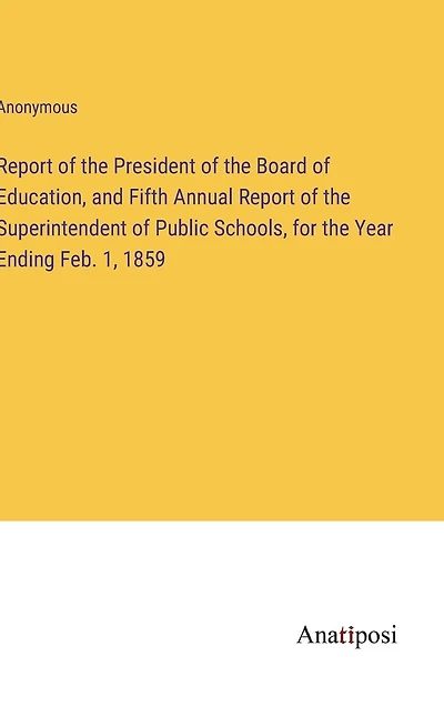 Report of the President Board Education, and Fifth Annual Superintendent Public Schools, for Year Ending Feb. 1, 1859