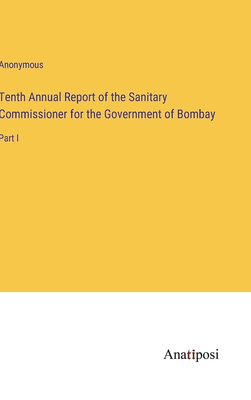 Tenth Annual Report of the Sanitary Commissioner for the Government of Bombay: Part I