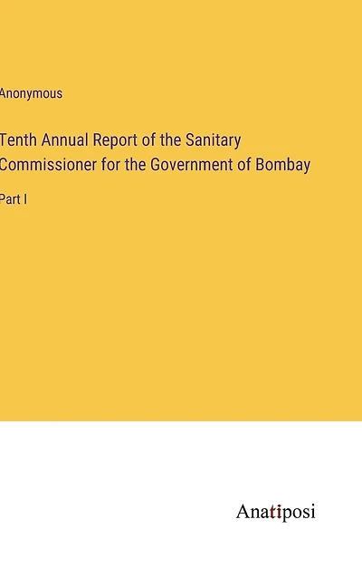 Tenth Annual Report of the Sanitary Commissioner for the Government of Bombay: Part I