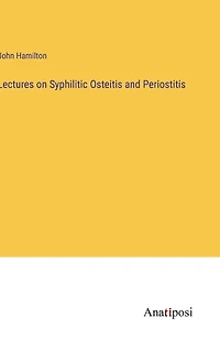 Lectures on Syphilitic Osteitis and Periostitis
