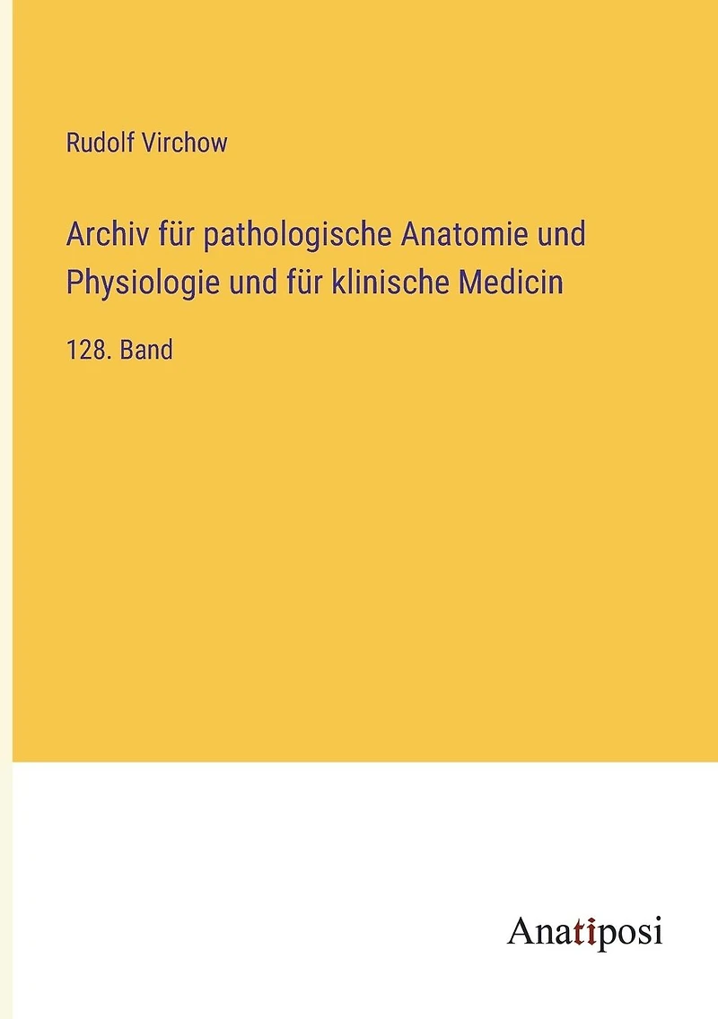 Archiv für pathologische Anatomie und Physiologie und für klinische Medicin: 128. Band