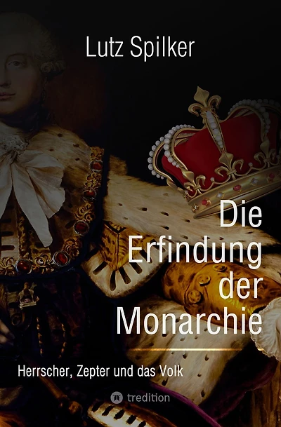 Die Erfindung der Monarchie: Herrscher, Zepter und das Volk