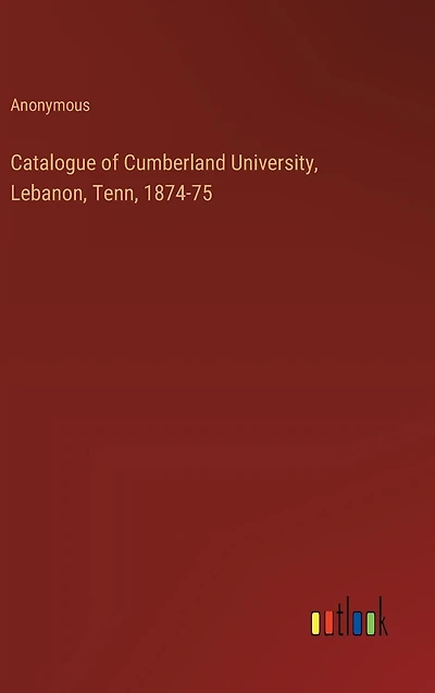 Catalogue of Cumberland University, Lebanon, Tenn, 1874-75