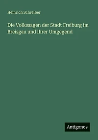 Die Volkssagen der Stadt Freiburg im Breisgau: und ihrer Umgegend