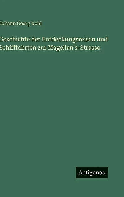 Geschichte der Entdeckungsreisen und Schifffahrten zur Magellan's-Strasse