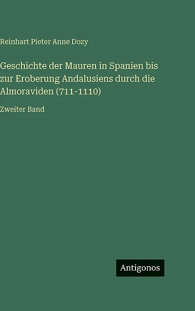 Geschichte der Mauren Spanien bis zur Eroberung Andalusiens durch die Almoraviden (711-1110): Zweiter Band