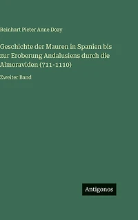 Geschichte der Mauren Spanien bis zur Eroberung Andalusiens durch die Almoraviden (711-1110): Zweiter Band