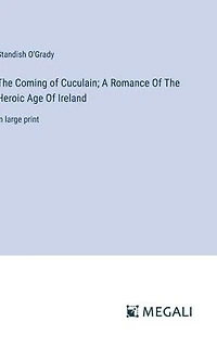 The Coming Of Cuculain; A Romance Heroic Age Ireland: large print