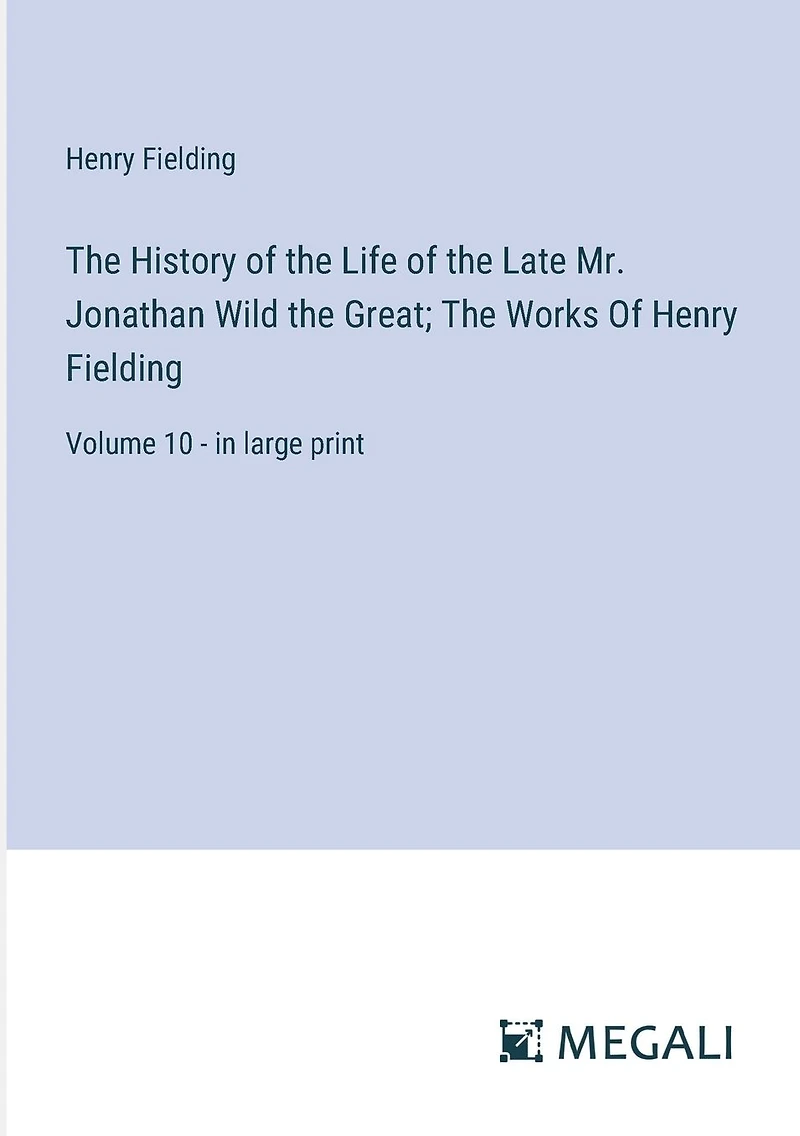 The History Of Life Late Mr. Jonathan Wild Great; Works Henry Fielding: Volume 10 - large print