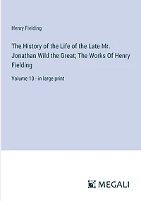 The History Of Life Late Mr. Jonathan Wild Great; Works Henry Fielding: Volume 10 - large print