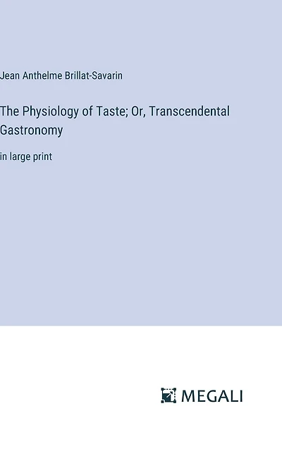 The Physiology of Taste; Or, Transcendental Gastronomy: large print