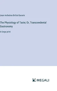 The Physiology of Taste; Or, Transcendental Gastronomy: large print