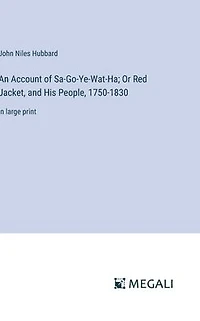 An Account of Sa-Go-Ye-Wat-Ha; Or Red Jacket, and His People, 1750-1830: large print