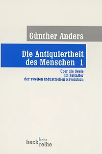 Die Antiquiertheit des Menschen Bd. I: Über die Seele im Zeitalter der zweiten industriellen Revolution