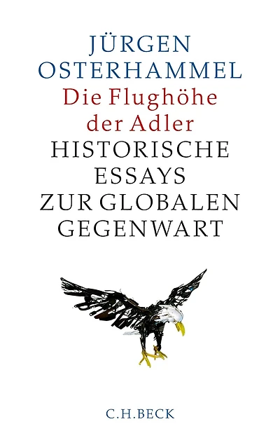Die Flughöhe der Adler: Historische Essays zur globalen Gegenwart