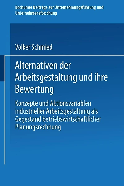 Alternativen der Arbeitsgestaltung und ihre Bewertung: Konzepte und Aktionsvariablen industrieller Arbeitsgestaltung als Gegenstand betriebswirtschaftlicher Planungsrechnung