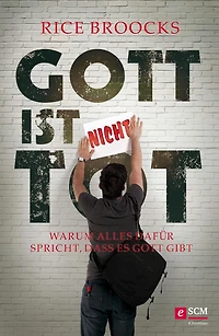 Gott ist nicht tot: Warum alles dafür spricht, dass es Gott gibt