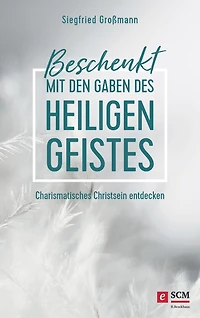 Beschenkt mit den Gaben des Heiligen Geistes: Charismatisches Christsein entdecken