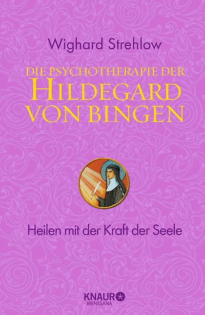 Die Psychotherapie der Hildegard von Bingen: Heilen mit der Kraft der Seele