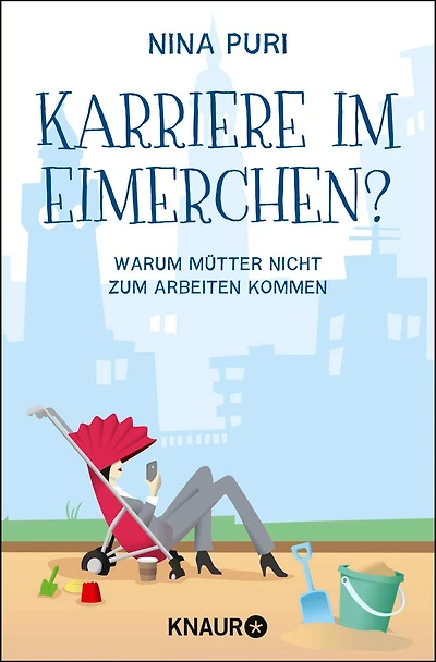 Karriere im Eimerchen?: Warum Mütter nicht zum Arbeiten kommen