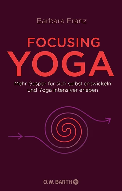 Focusing Yoga: Mehr Gespür für sich selbst entwickeln und Yoga intensiver erleben
