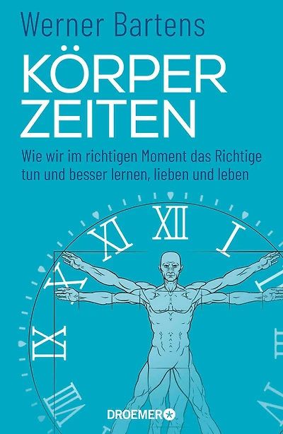 Körperzeiten: Wie wir im richtigen Moment das Richtige tun und besser lernen, lieben und leben (Überraschendes und praktisches Medizin-Wissen über den richtigen Zeitpunkt)