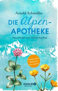 Die Alpen-Apotheke: Hausmittel zum Selbermachen