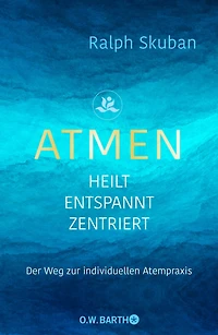 ATMEN - heilt entspannt zentriert: Der Weg zur individuellen Atempraxis