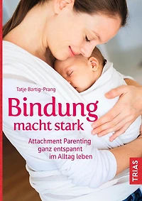 Bindung macht stark: Attachment Parenting ganz entspannt im Alltag leben