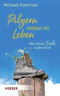Pilgern mitten im Leben: Wie deine Seele laufen lernt