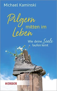 Pilgern mitten im Leben: Wie deine Seele laufen lernt
