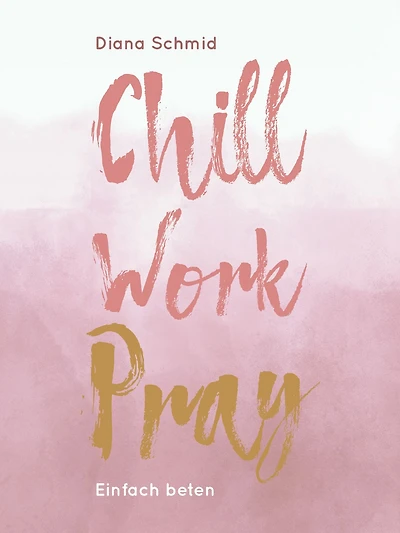 Chill Work Pray: Einfach beten