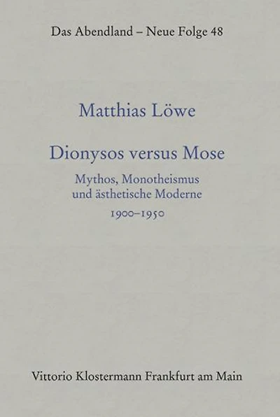 Dionysos versus Mose: Mythos, Monotheismus und asthetische Moderne 1900-1950